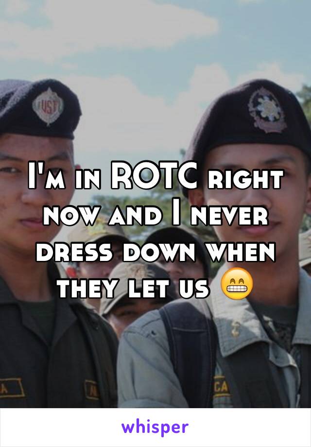 I'm in ROTC right now and I never dress down when they let us 😁