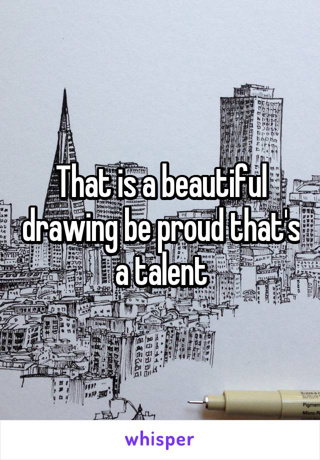 That is a beautiful drawing be proud that's a talent