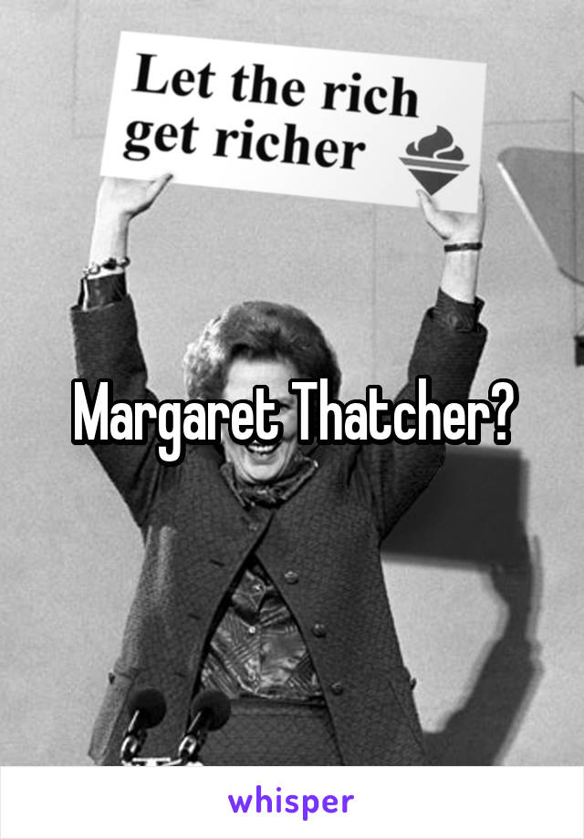 Margaret Thatcher?