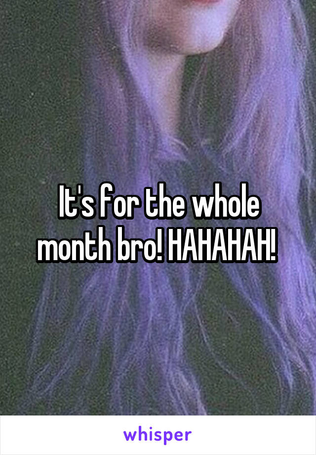 It's for the whole month bro! HAHAHAH! 