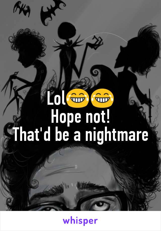 Lol😂😂
Hope not!
That'd be a nightmare