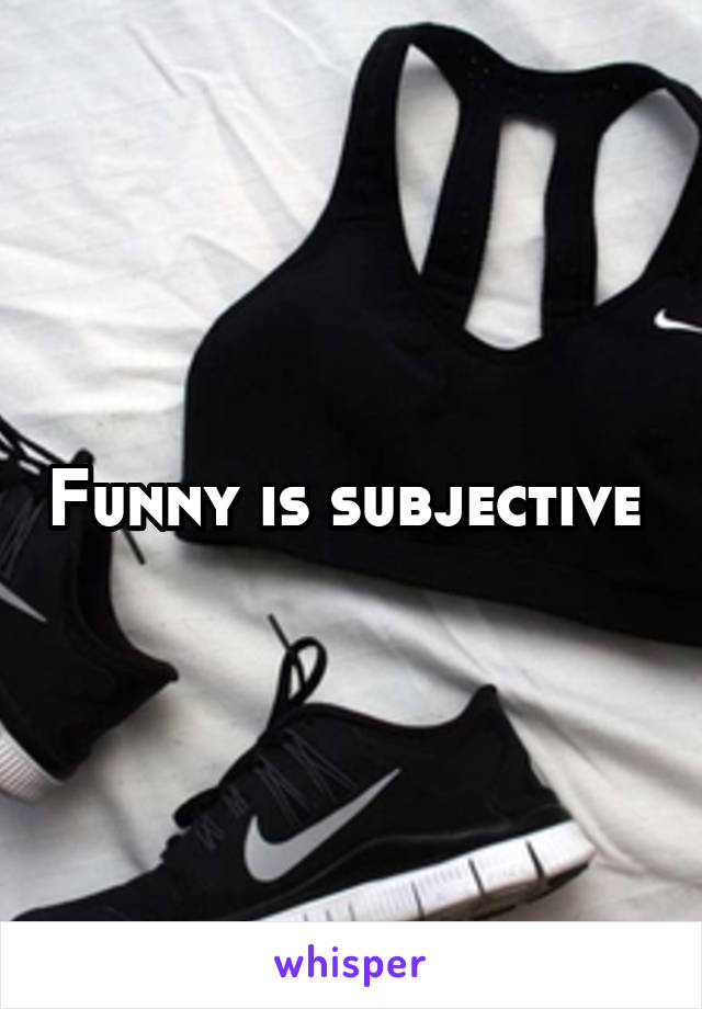 Funny is subjective 