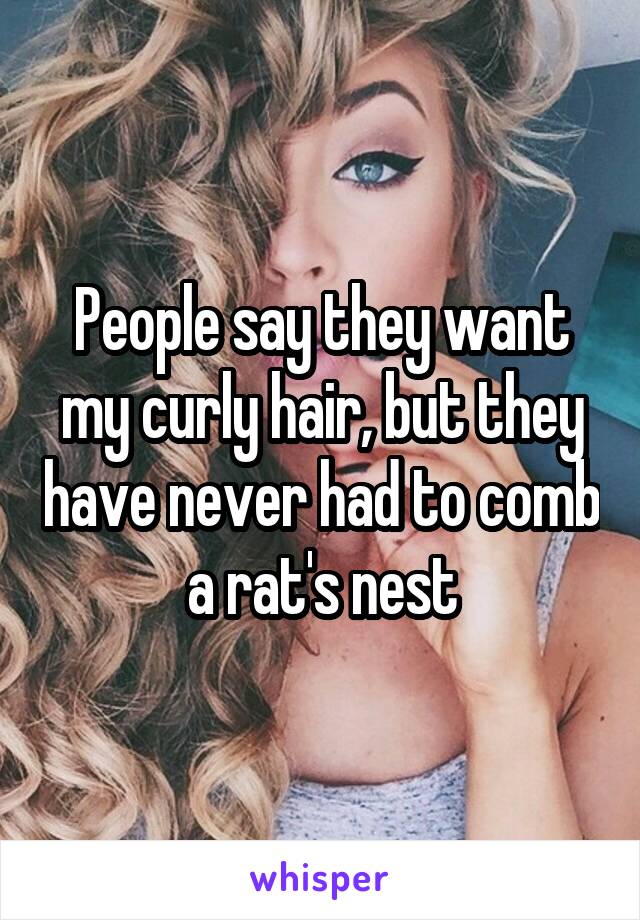 People say they want my curly hair, but they have never had to comb a rat's nest