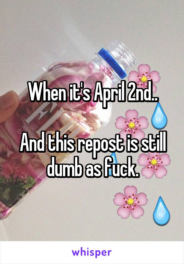 When it's April 2nd..

And this repost is still dumb as fuck.