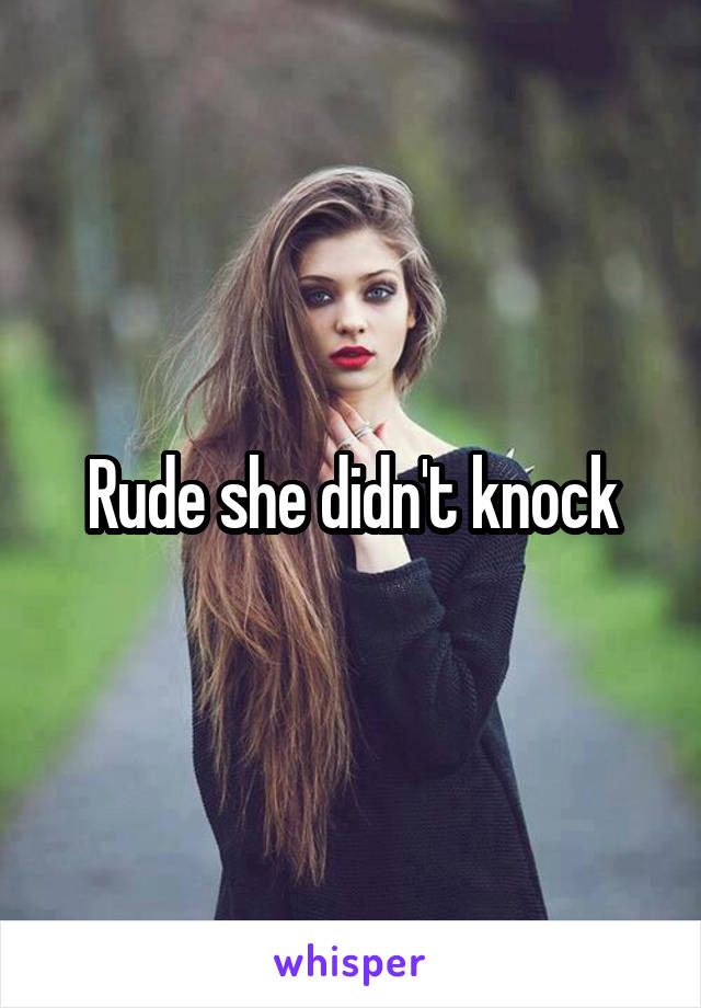 Rude she didn't knock
