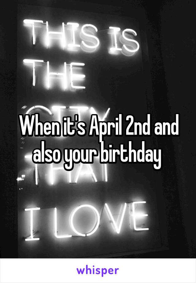 When it's April 2nd and also your birthday 