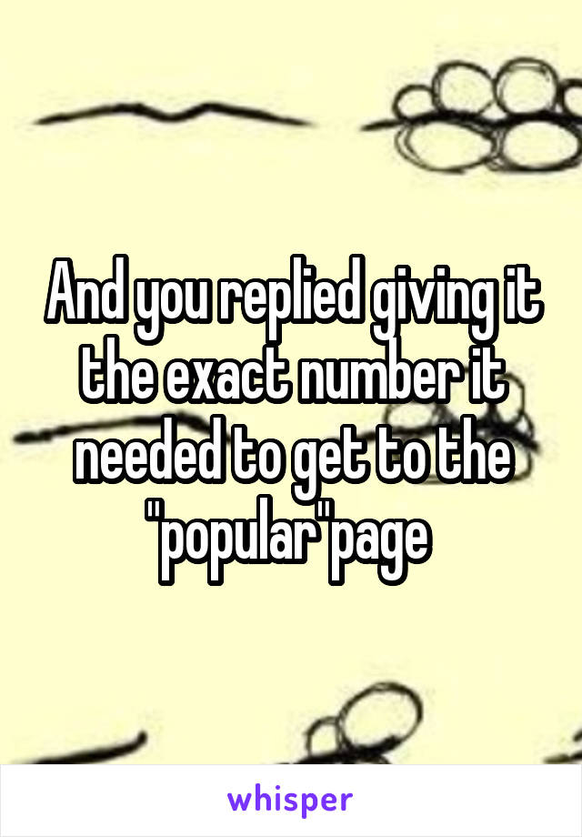 And you replied giving it the exact number it needed to get to the "popular"page 