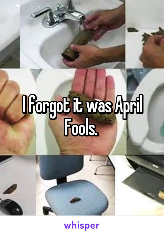 I forgot it was April Fools. 