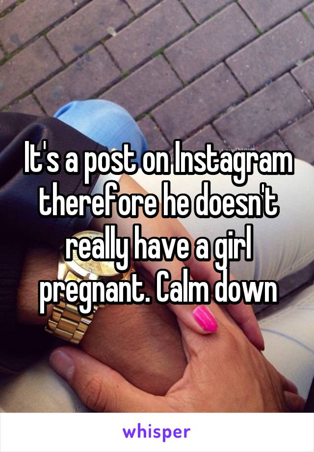 It's a post on Instagram therefore he doesn't really have a girl pregnant. Calm down