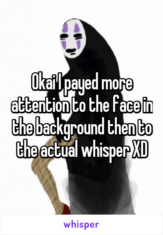 Okai I payed more attention to the face in the background then to the actual whisper XD