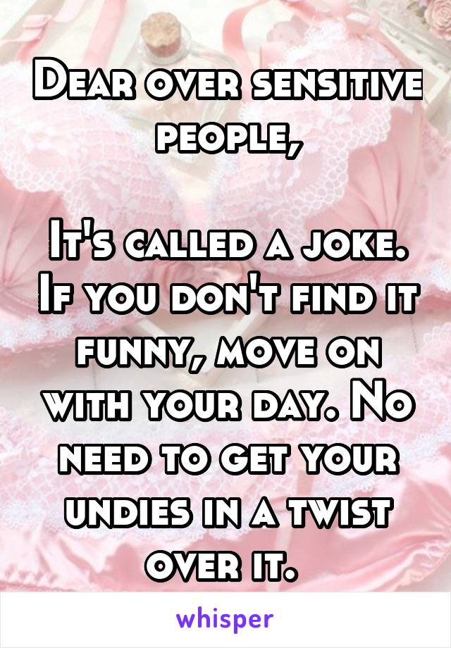 Dear over sensitive people,

It's called a joke. If you don't find it funny, move on with your day. No need to get your undies in a twist over it. 