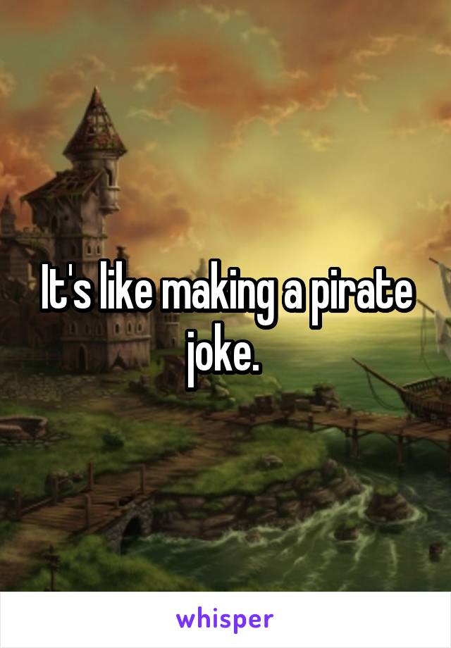 It's like making a pirate joke. 