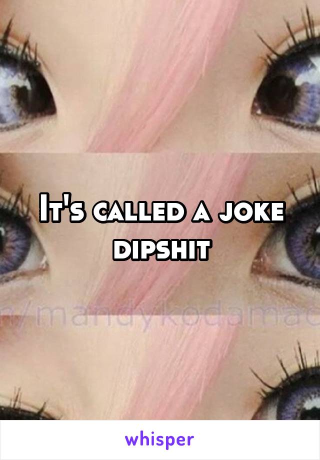 It's called a joke dipshit