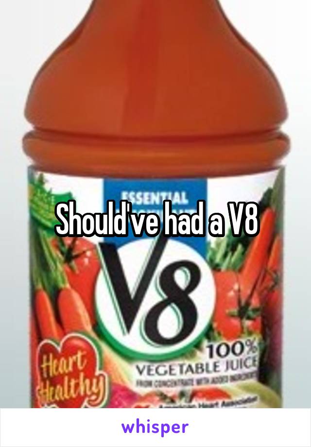 Should've had a V8