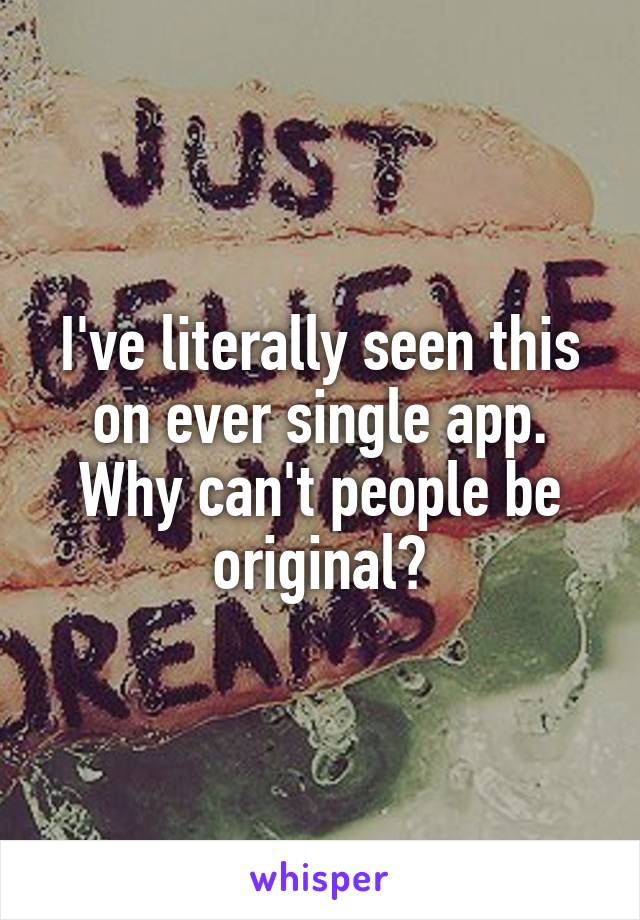 I've literally seen this on ever single app.
Why can't people be original?