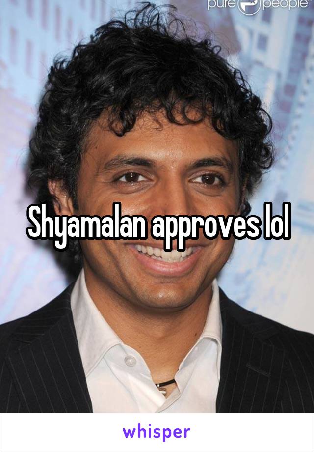 Shyamalan approves lol