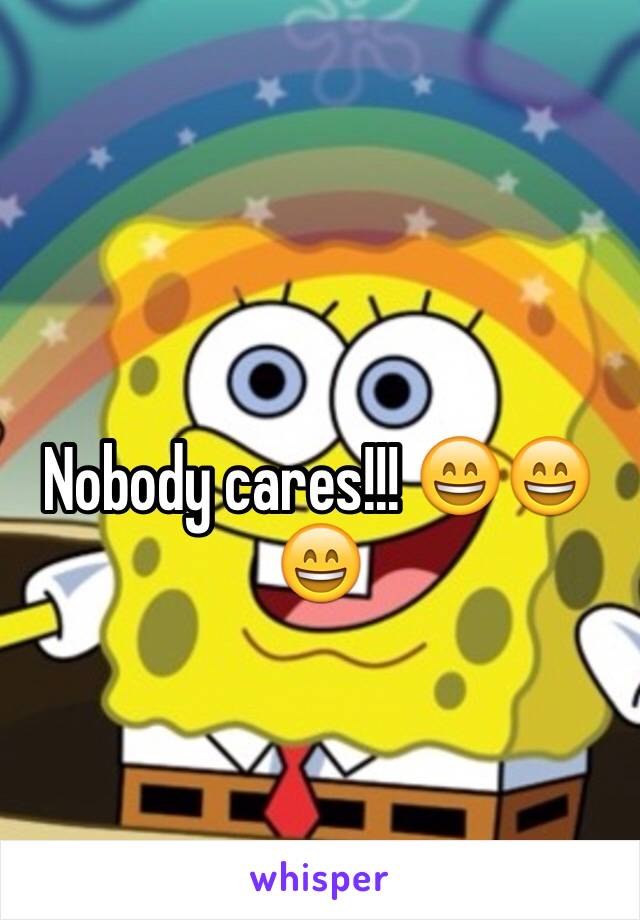 Nobody cares!!! 😄😄😄