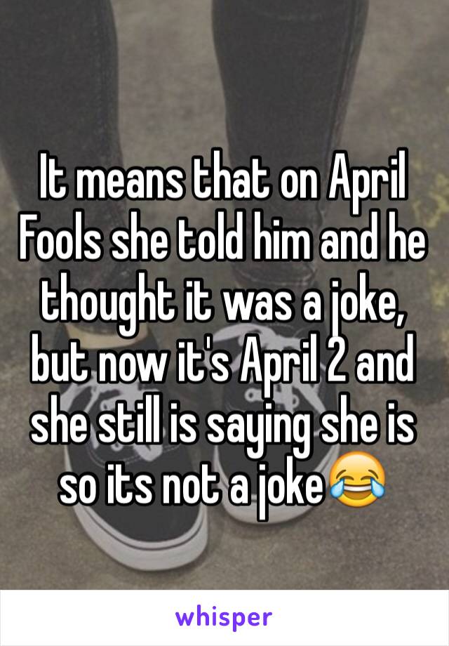 It means that on April Fools she told him and he thought it was a joke, but now it's April 2 and she still is saying she is so its not a joke😂