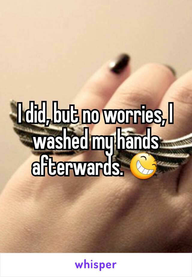 I did, but no worries, I washed my hands afterwards. 😆
