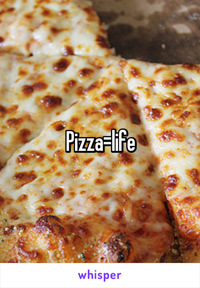 Pizza=life