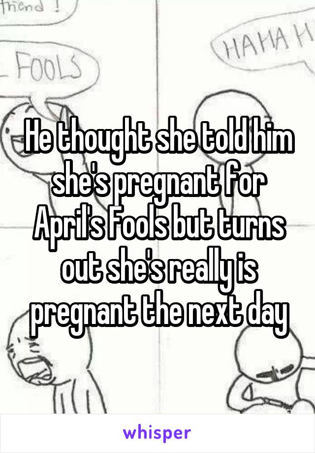 He thought she told him she's pregnant for April's Fools but turns out she's really is pregnant the next day