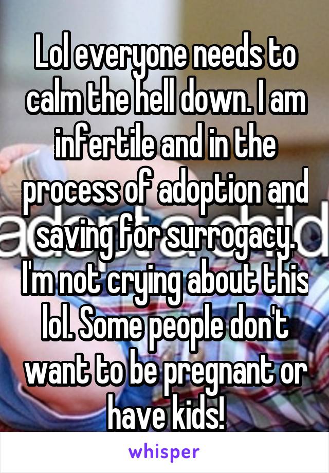 Lol everyone needs to calm the hell down. I am infertile and in the process of adoption and saving for surrogacy. I'm not crying about this lol. Some people don't want to be pregnant or have kids!