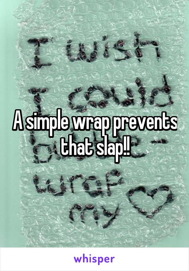 A simple wrap prevents that slap!!