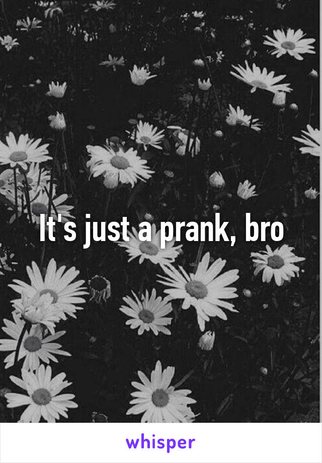 It's just a prank, bro