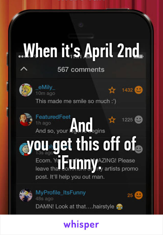 When it's April 2nd



 And 
you get this off of iFunny. 
