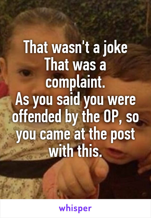 That wasn't a joke
That was a complaint.
As you said you were offended by the OP, so you came at the post with this.
