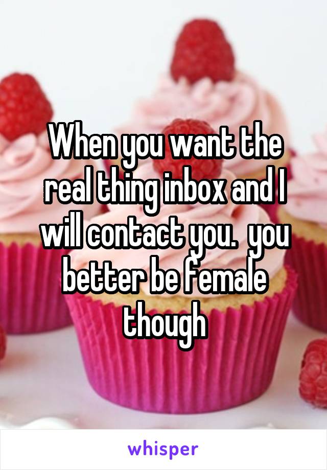 When you want the real thing inbox and I will contact you.  you better be female though