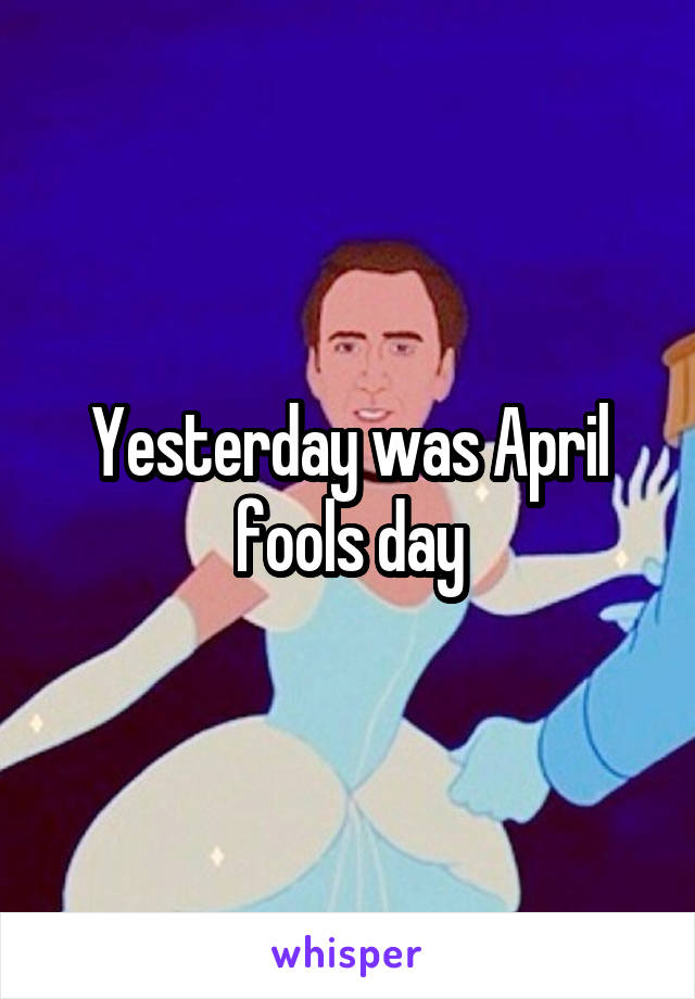 Yesterday was April fools day