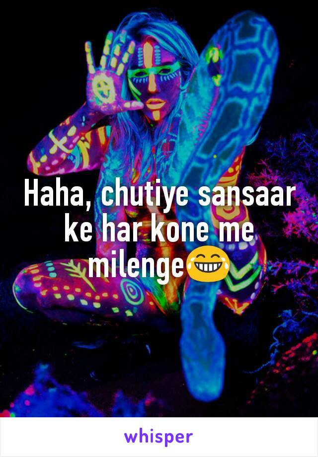 Haha, chutiye sansaar ke har kone me milenge😂