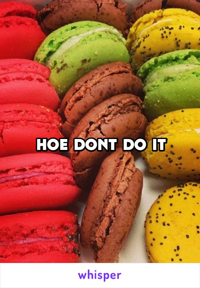 hoe dont do it