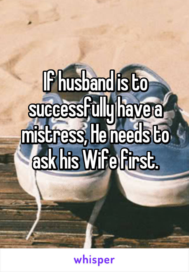 If husband is to successfully have a mistress, He needs to ask his Wife first.
