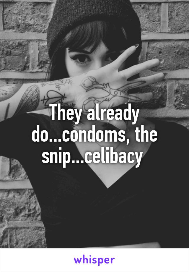 They already do...condoms, the snip...celibacy 