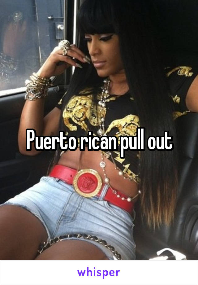 Puerto rican pull out