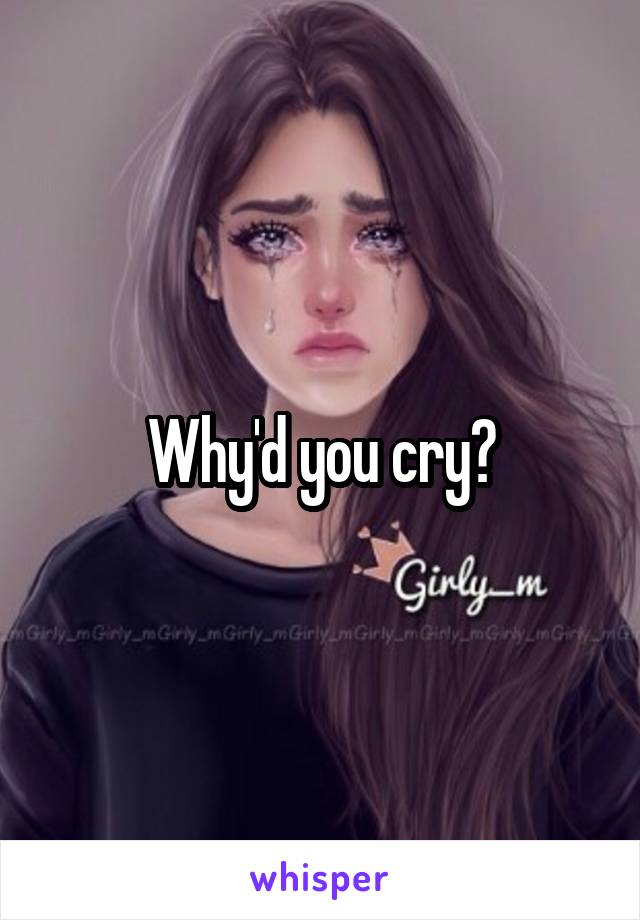Why'd you cry?
