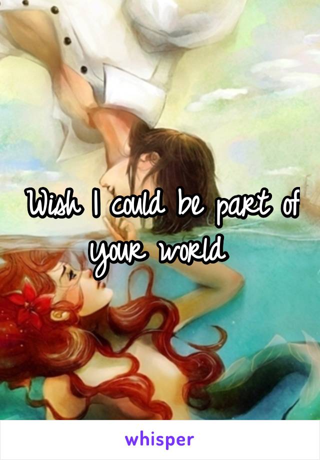 Wish I could be part of your world 