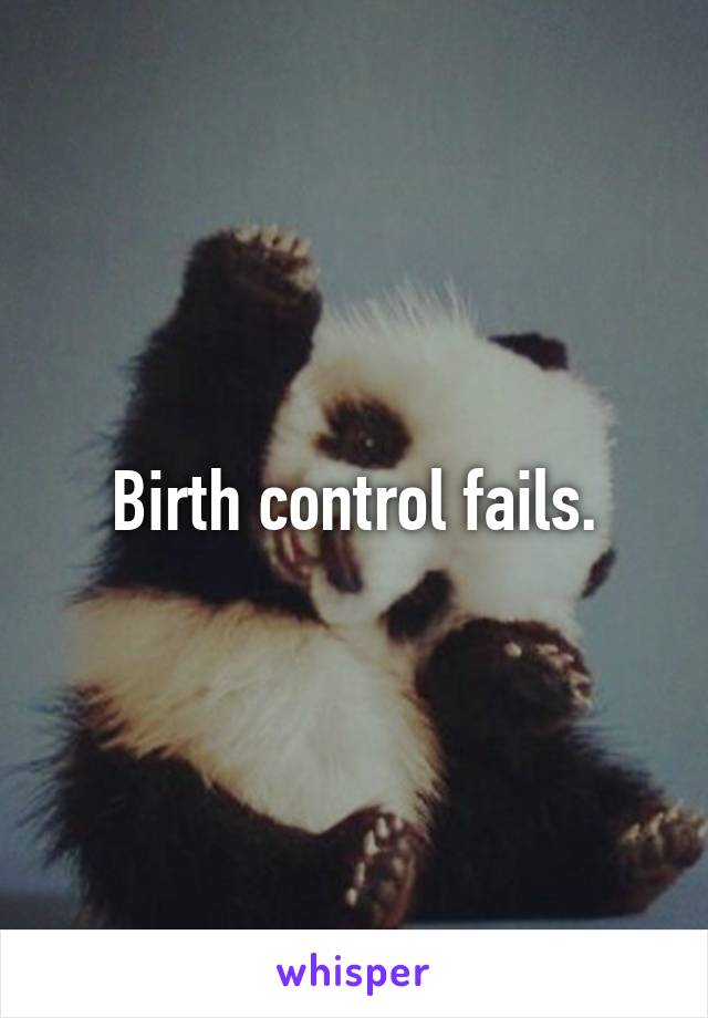 Birth control fails.