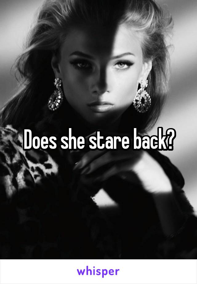 Does she stare back?
