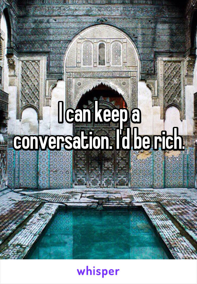 I can keep a conversation. I'd be rich. 