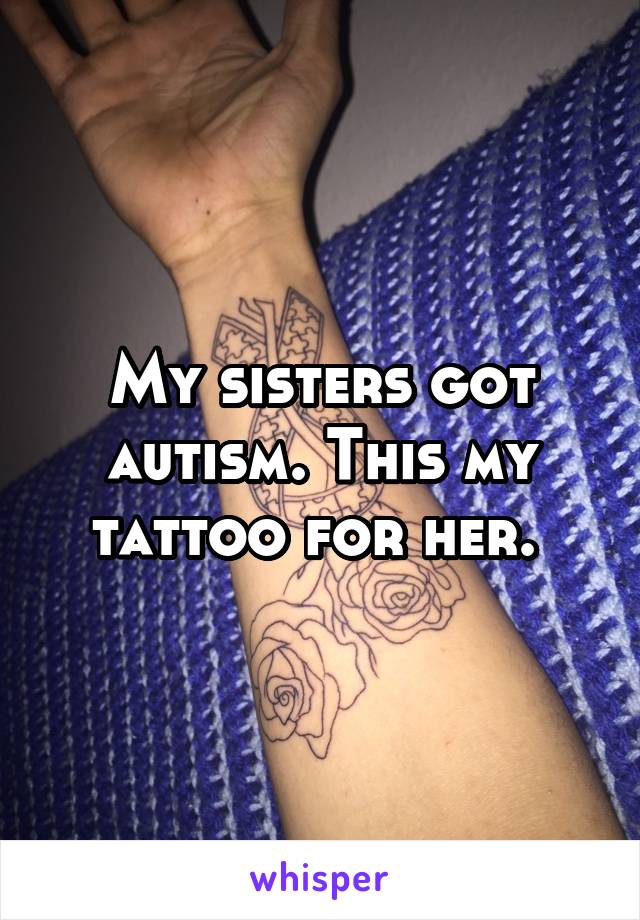 My sisters got autism. This my tattoo for her. 