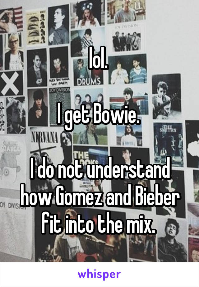 lol. 

I get Bowie. 

I do not understand how Gomez and Bieber fit into the mix. 