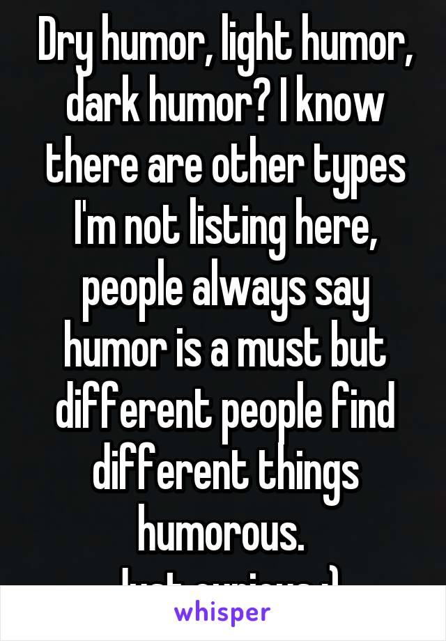 Dry humor, light humor, dark humor? I know there are other types I'm not listing here, people always say humor is a must but different people find different things humorous. 
Just curious :)