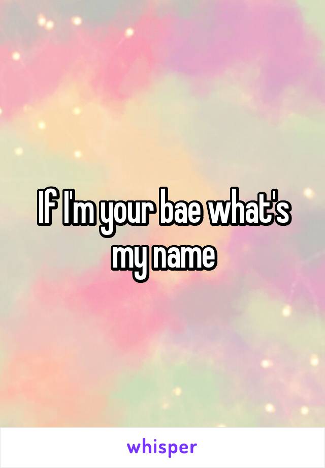 If I'm your bae what's my name