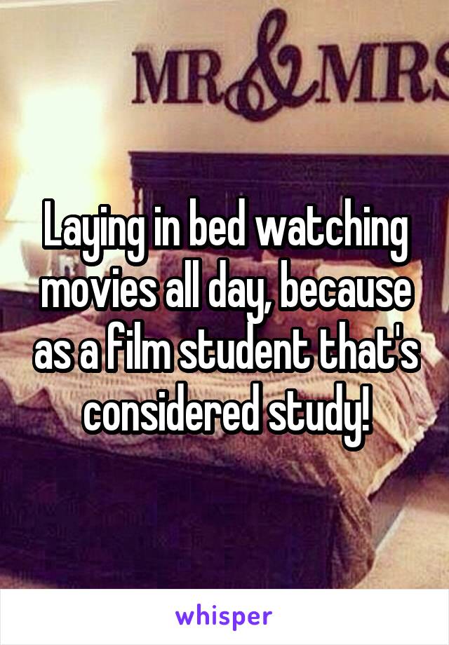 Laying in bed watching movies all day, because as a film student that's considered study!