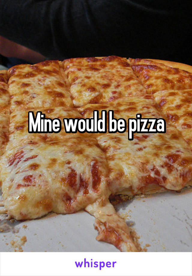 Mine would be pizza
