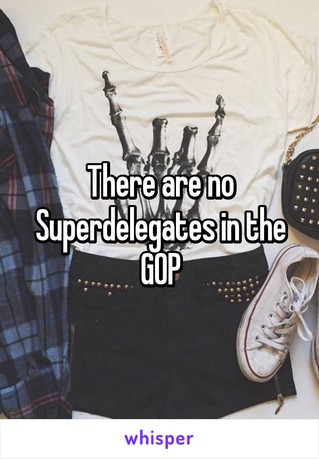 There are no Superdelegates in the GOP