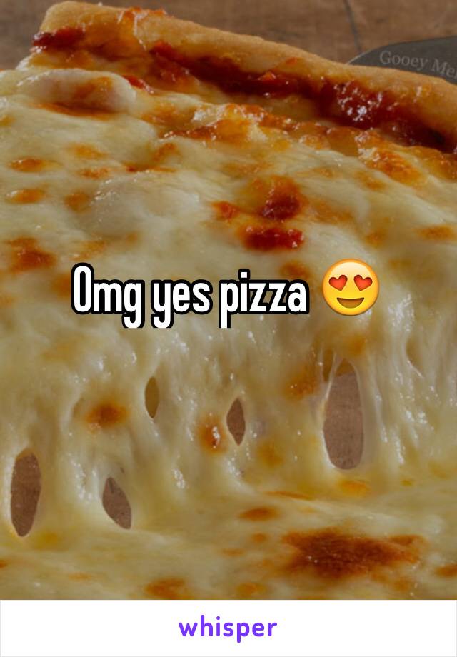 Omg yes pizza 😍